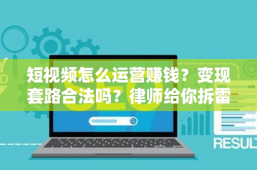 短视频怎么运营赚钱？变现套路合法吗？律师给你拆雷