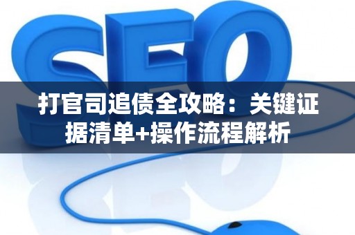 打官司追债全攻略：关键证据清单+操作流程解析